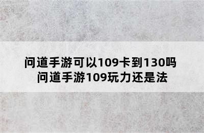 问道手游可以109卡到130吗 问道手游109玩力还是法